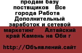 продам базу поствщиков - Все города Работа » Дополнительный заработок и сетевой маркетинг   . Алтайский край,Камень-на-Оби г.